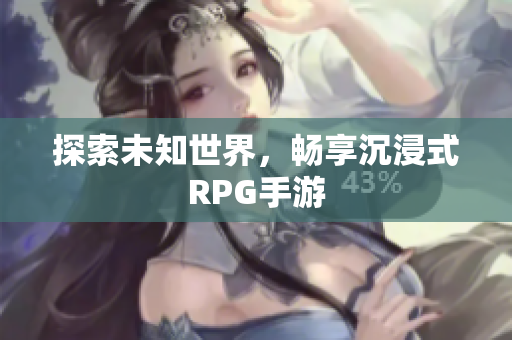 探索未知世界，畅享沉浸式RPG手游