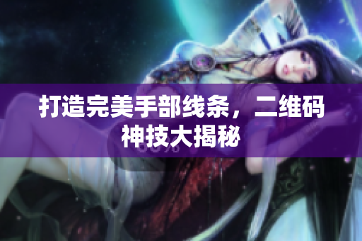 打造完美手部线条，二维码神技大揭秘