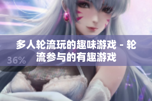 多人轮流玩的趣味游戏 - 轮流参与的有趣游戏