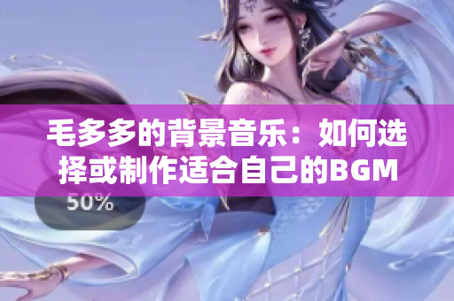 毛多多的背景音乐：如何选择或制作适合自己的BGM？