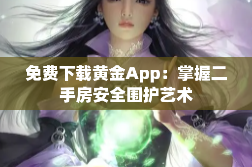免费下载黄金App：掌握二手房安全围护艺术