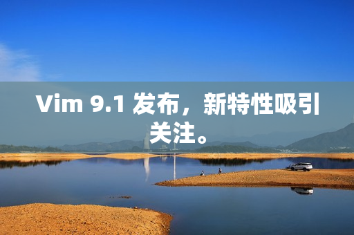 Vim 9.1 发布，新特性吸引关注。