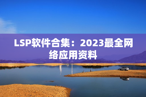 LSP软件合集：2023最全网络应用资料