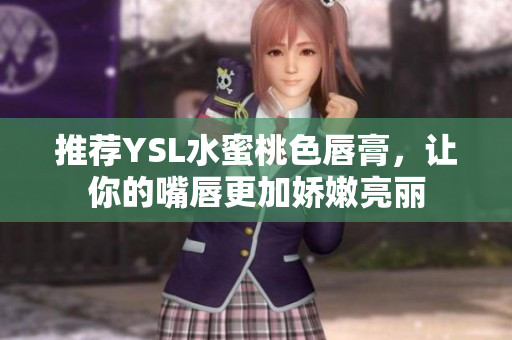 推荐YSL水蜜桃色唇膏，让你的嘴唇更加娇嫩亮丽