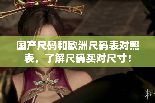 国产尺码和欧洲尺码表对照表，了解尺码买对尺寸！