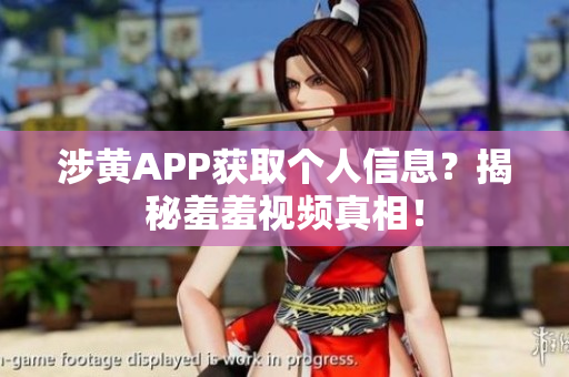 涉黄APP获取个人信息？揭秘羞羞视频真相！