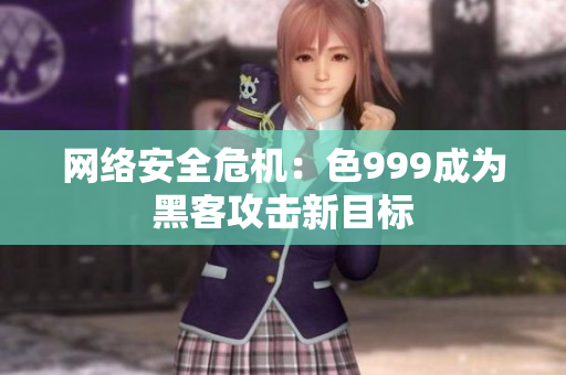 网络安全危机：色999成为黑客攻击新目标
