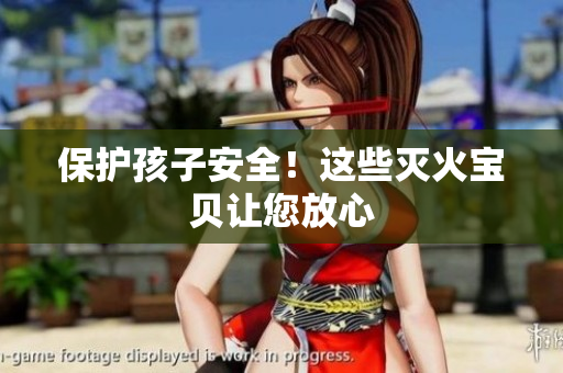 保护孩子安全！这些灭火宝贝让您放心