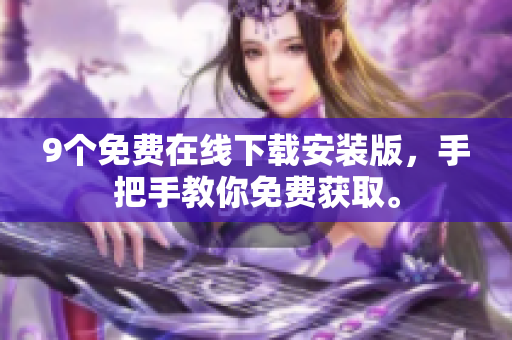 9个免费在线下载安装版，手把手教你免费获取。