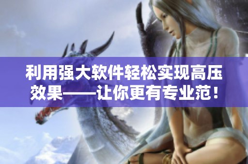 利用强大软件轻松实现高压效果——让你更有专业范！