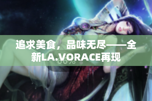 追求美食，品味无尽——全新LA.VORACE再现