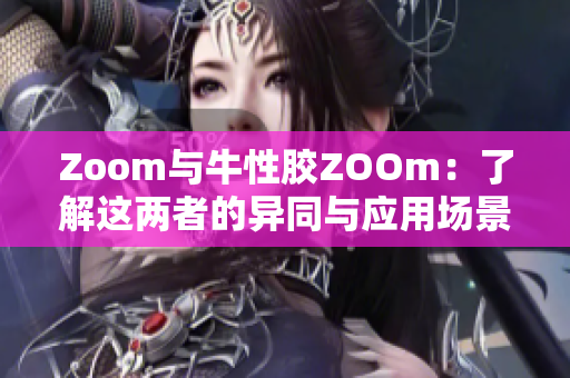 Zoom与牛性胶ZOOm：了解这两者的异同与应用场景