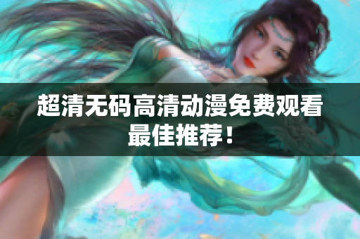 超清无码高清动漫免费观看最佳推荐！