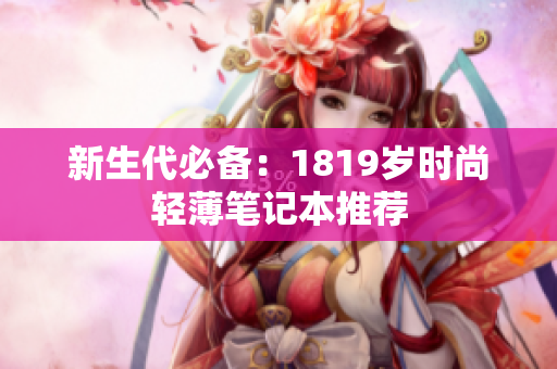 新生代必备：1819岁时尚轻薄笔记本推荐