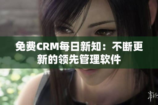 免费CRM每日新知：不断更新的领先管理软件