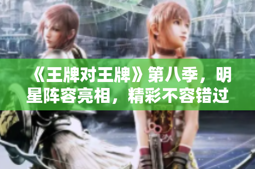 《王牌对王牌》第八季，明星阵容亮相，精彩不容错过！