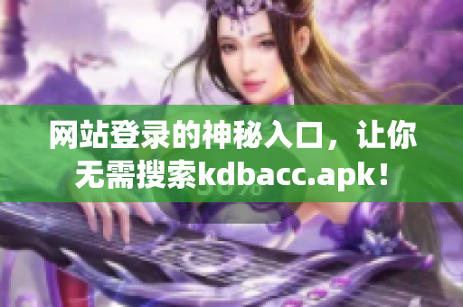 网站登录的神秘入口，让你无需搜索kdbacc.apk！