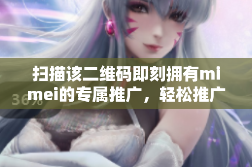 扫描该二维码即刻拥有mimei的专属推广，轻松推广赚佣金！