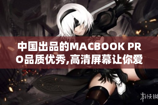 中国出品的MACBOOK PRO品质优秀,高清屏幕让你爱不释手
