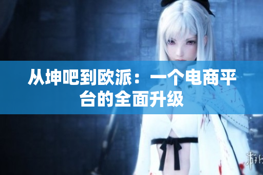 从坤吧到欧派：一个电商平台的全面升级