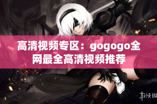 高清视频专区：gogogo全网最全高清视频推荐