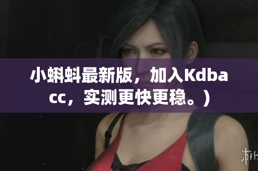 小蝌蚪最新版，加入Kdbacc，实测更快更稳。)