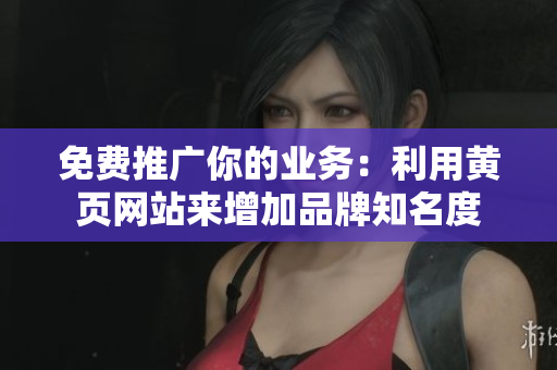 免费推广你的业务：利用黄页网站来增加品牌知名度