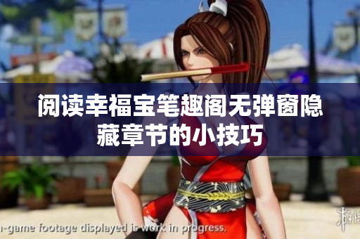 阅读幸福宝笔趣阁无弹窗隐藏章节的小技巧