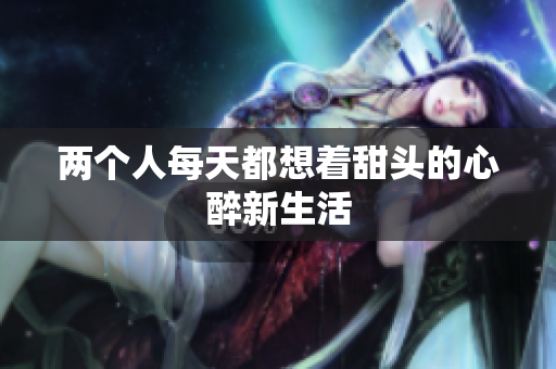 两个人每天都想着甜头的心醉新生活