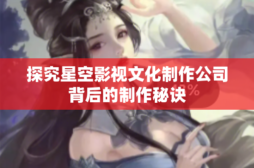 探究星空影视文化制作公司背后的制作秘诀
