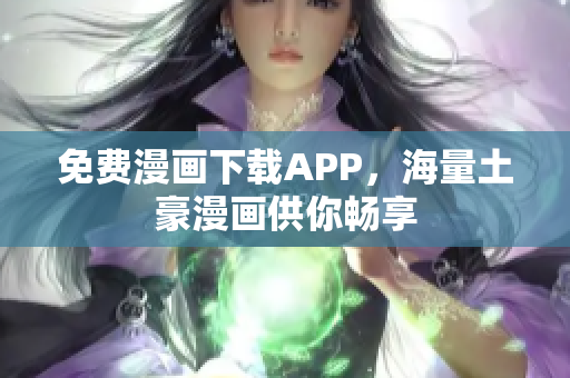 免费漫画下载APP，海量土豪漫画供你畅享