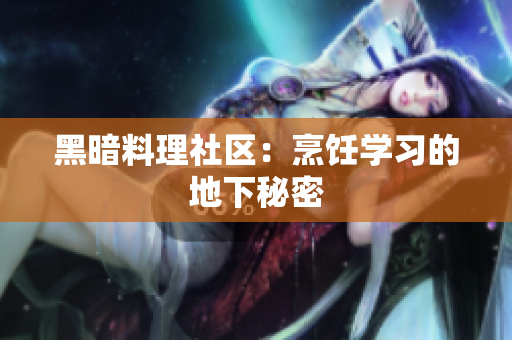 黑暗料理社区：烹饪学习的地下秘密