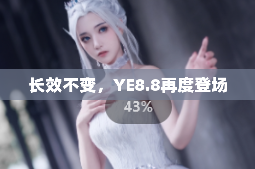 长效不变，YE8.8再度登场