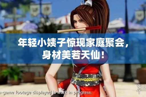 年轻小姨子惊现家庭聚会，身材美若天仙！