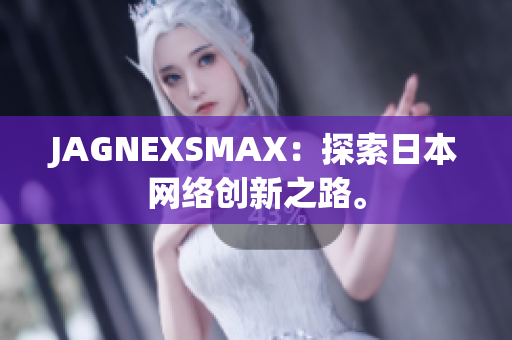 JAGNEXSMAX：探索日本网络创新之路。