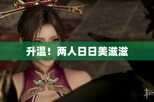 升温！两人日日美滋滋