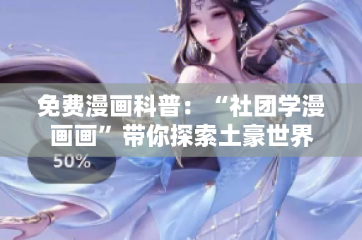 免费漫画科普：“社团学漫画画”带你探索土豪世界