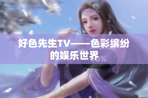 好色先生TV——色彩缤纷的娱乐世界
