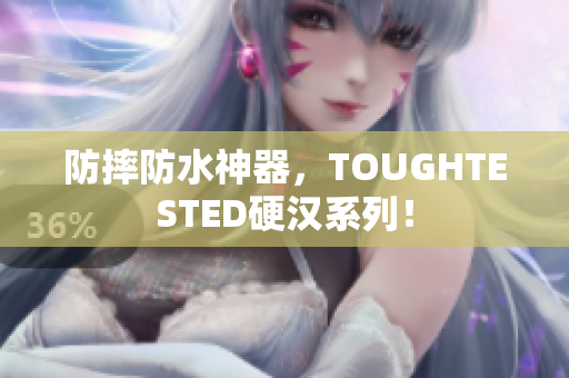防摔防水神器，TOUGHTESTED硬汉系列！