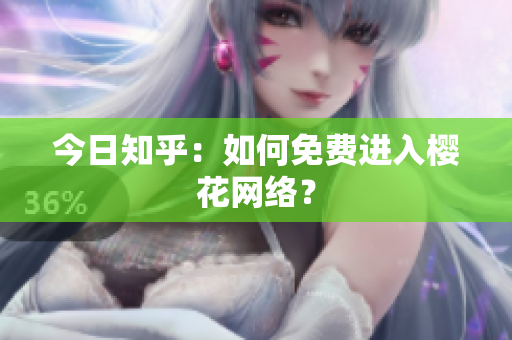 今日知乎：如何免费进入樱花网络？