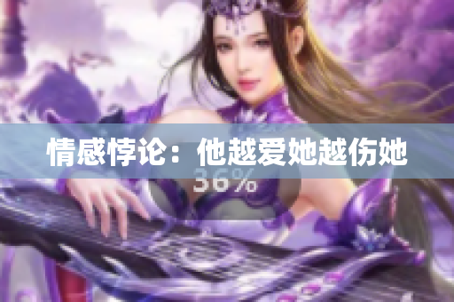 情感悖论：他越爱她越伤她