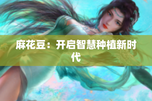麻花豆：开启智慧种植新时代