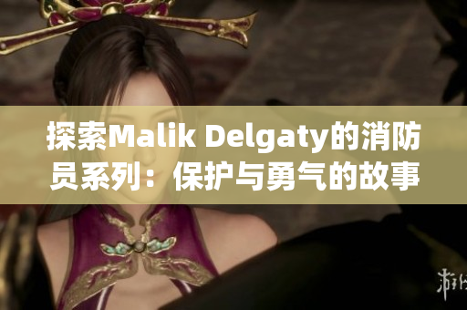 探索Malik Delgaty的消防员系列：保护与勇气的故事