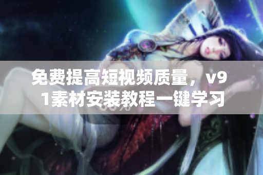 免费提高短视频质量，v9 1素材安装教程一键学习