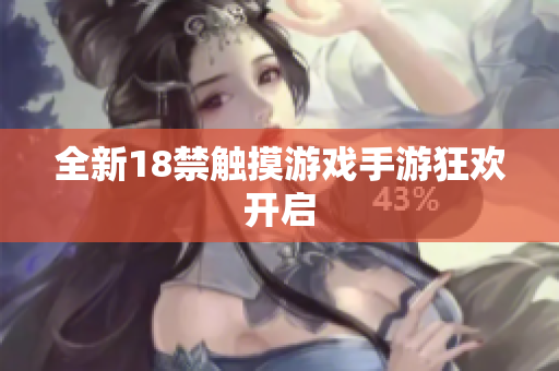 全新18禁触摸游戏手游狂欢开启
