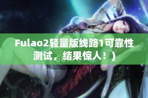 Fulao2轻量版线路1可靠性测试，结果惊人！)