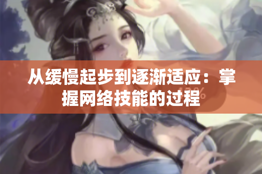 从缓慢起步到逐渐适应：掌握网络技能的过程