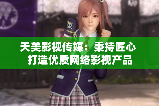 天美影视传媒：秉持匠心 打造优质网络影视产品