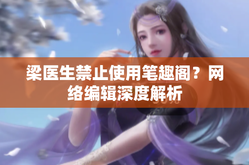 梁医生禁止使用笔趣阁？网络编辑深度解析