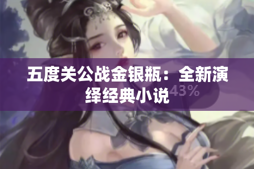 五度关公战金银瓶：全新演绎经典小说